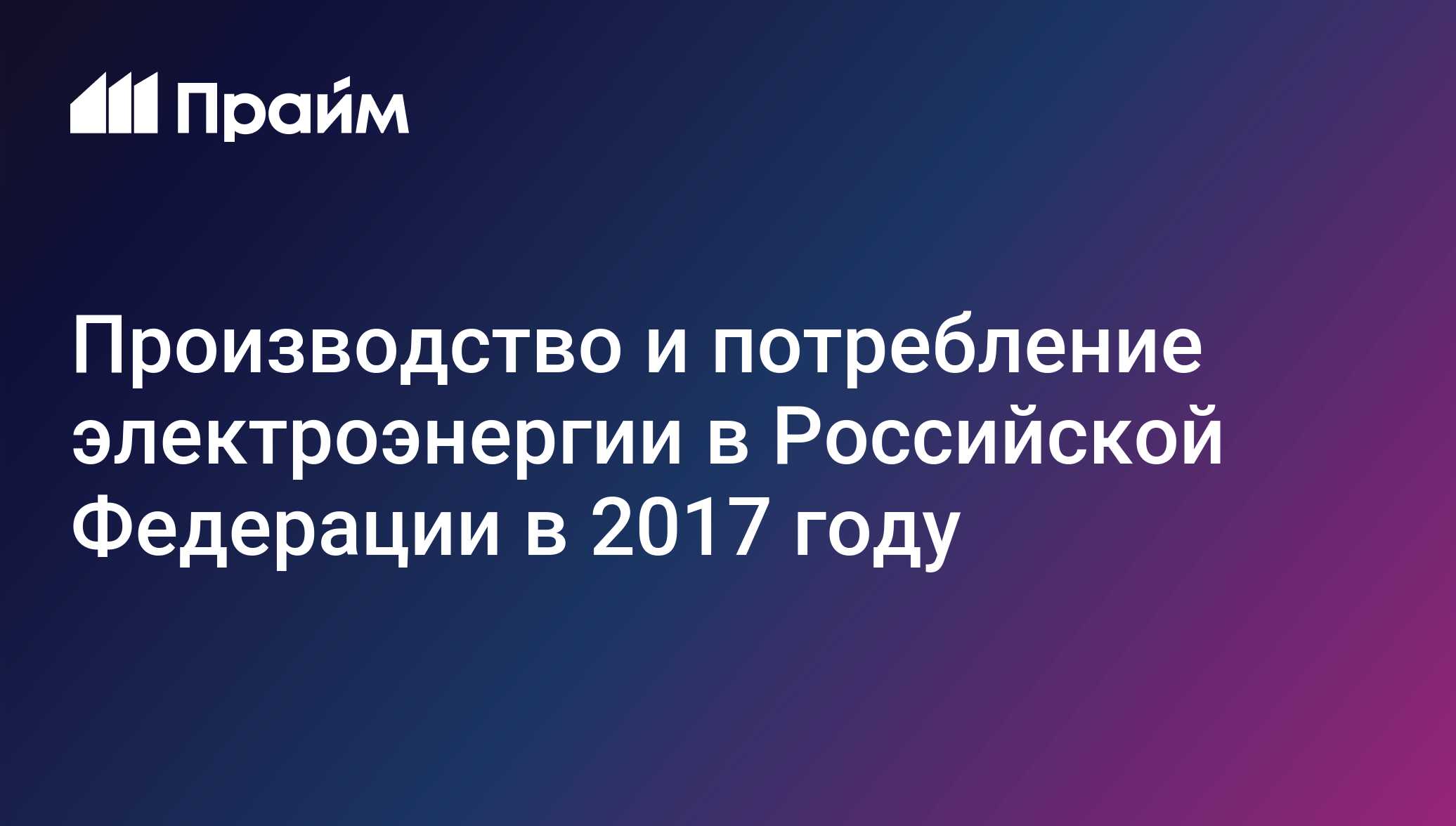 Производство и потребление электроэнергии в Российской Федерации в 2017  году - 13.12.2018, ПРАЙМ