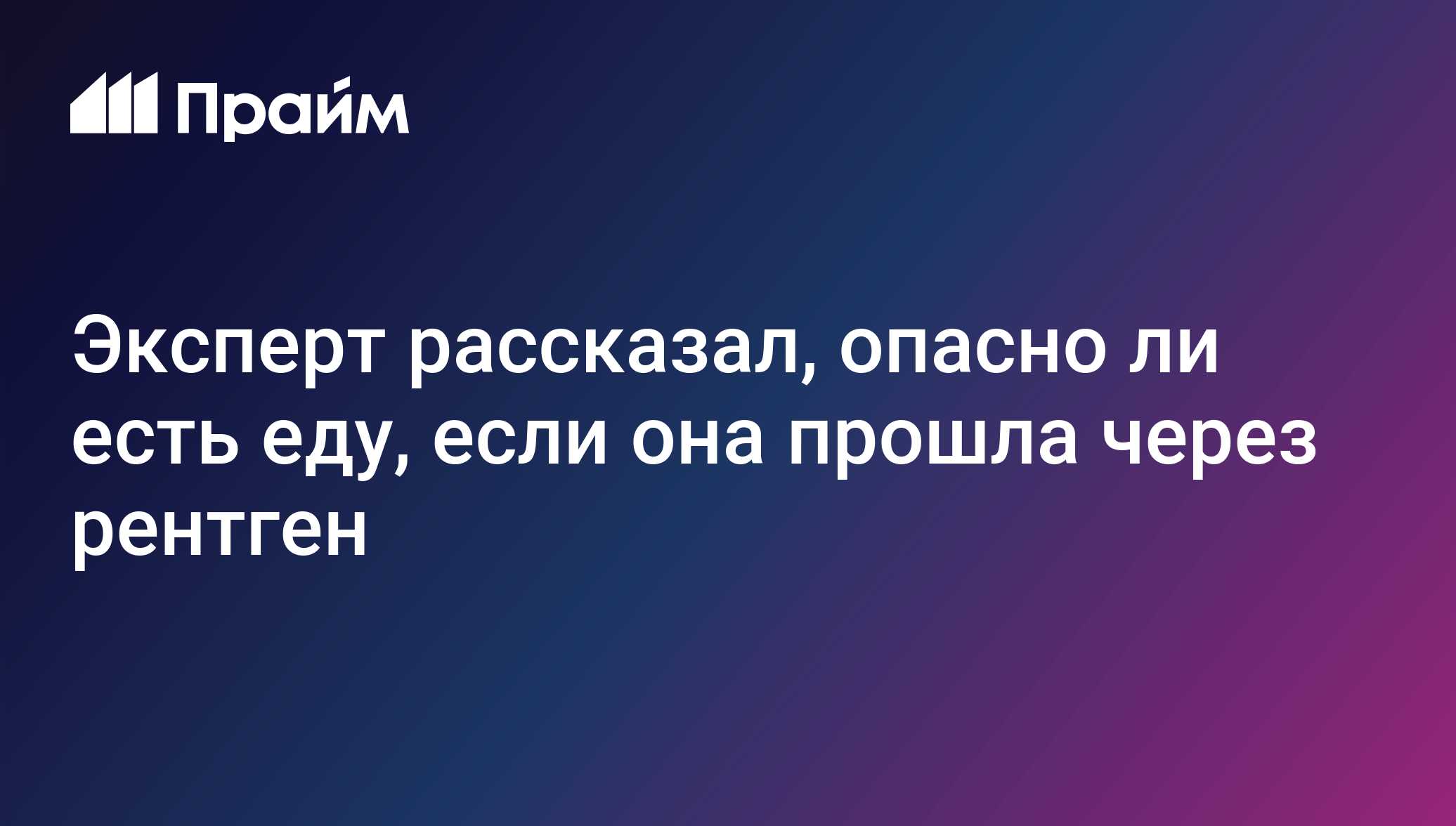 Эксперт рассказал, опасно ли есть еду, если она прошла через рентген -  31.07.2020, ПРАЙМ