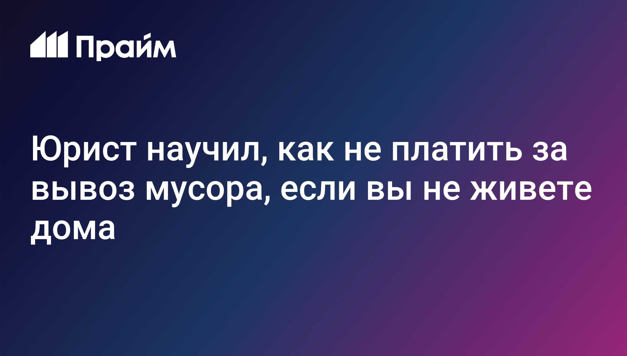 Юрист научил, как не платить за вывоз мусора, если вы не живете дома -  20.02.2022, ПРАЙМ