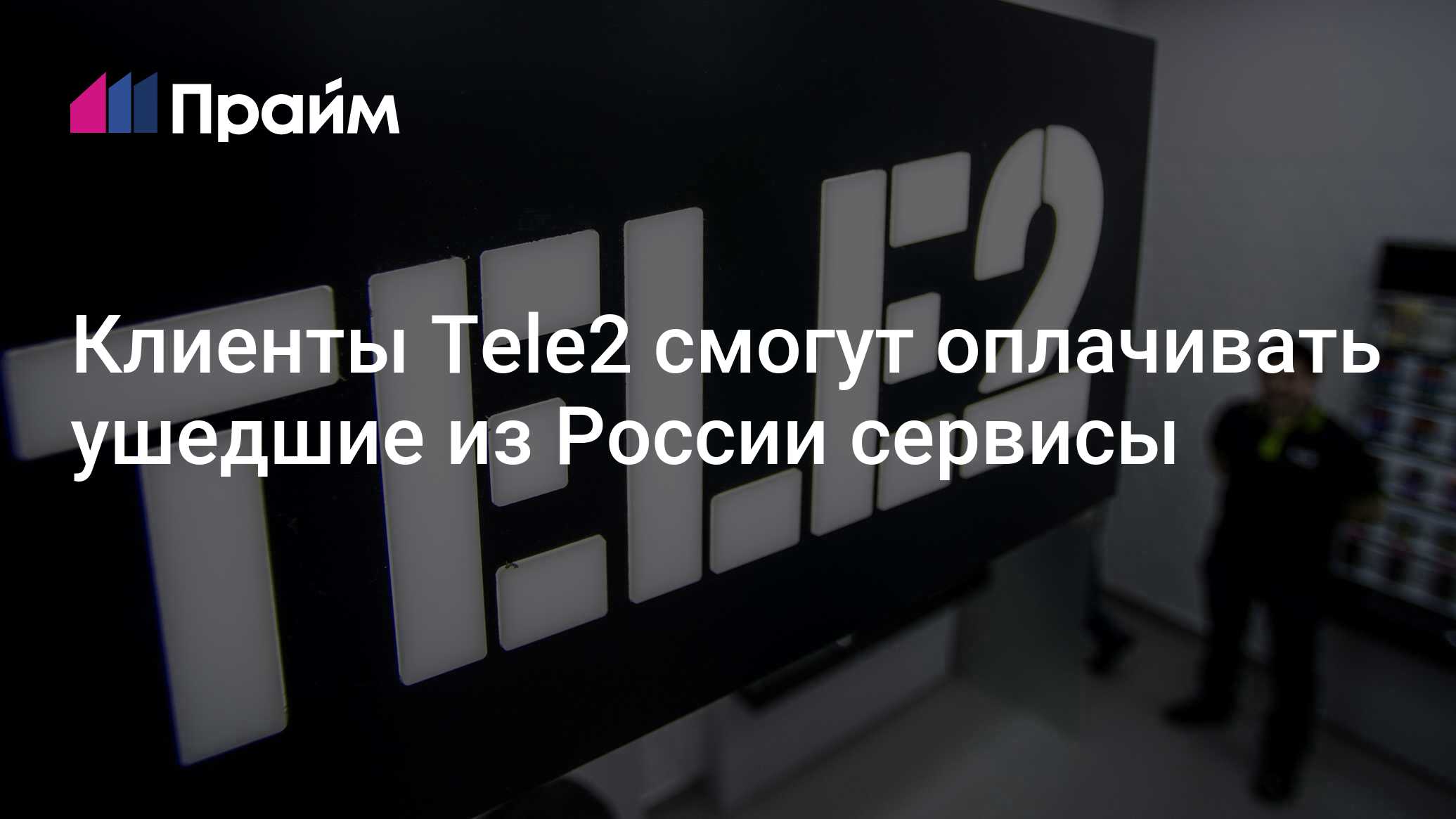 Клиенты Tele2 смогут оплачивать ушедшие из России сервисы - 16.12.2022,  ПРАЙМ