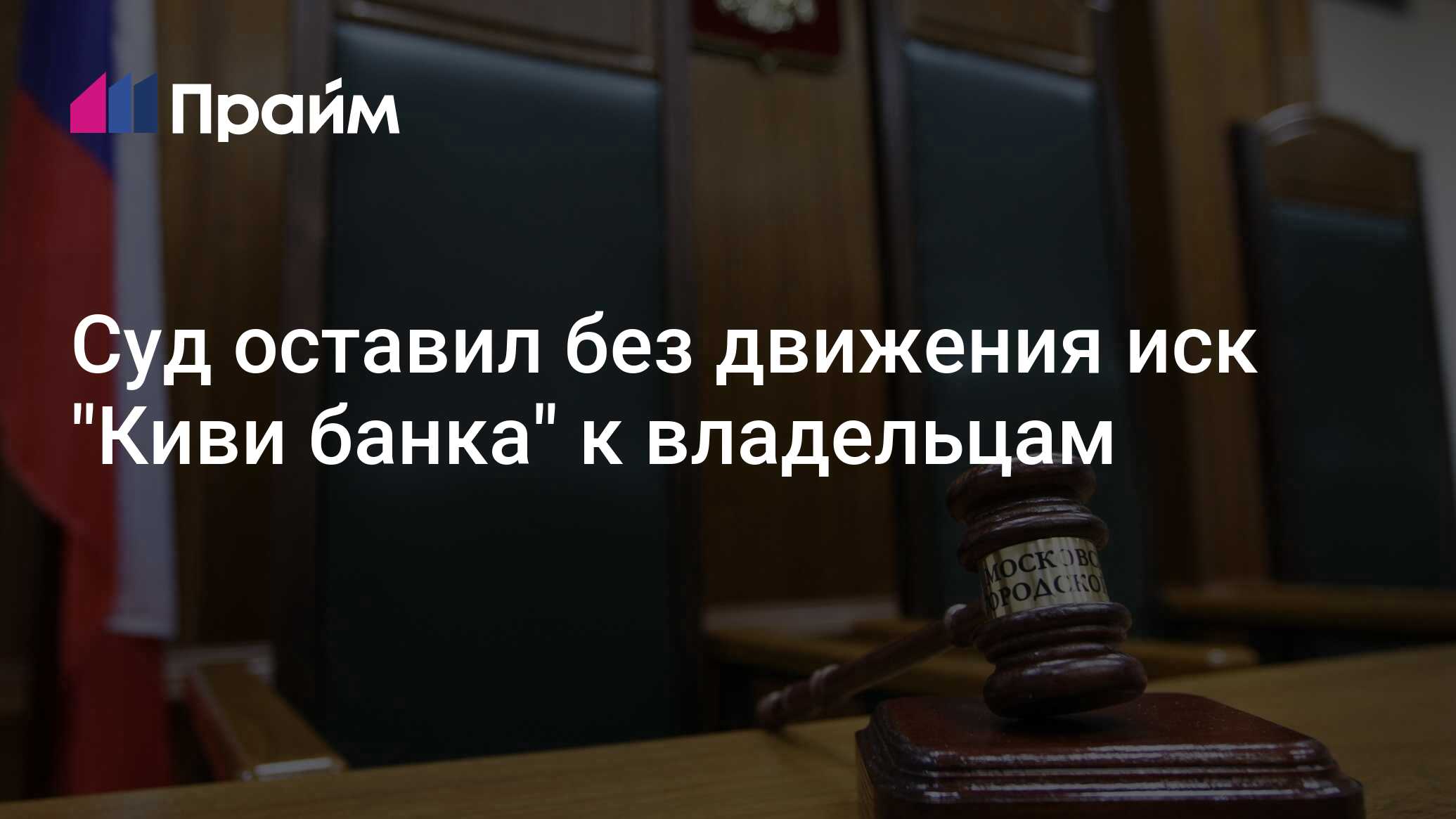 Суд оставил без движения иск "Киви банка" к владельцам - 25.04.2024, ПРАЙМ
