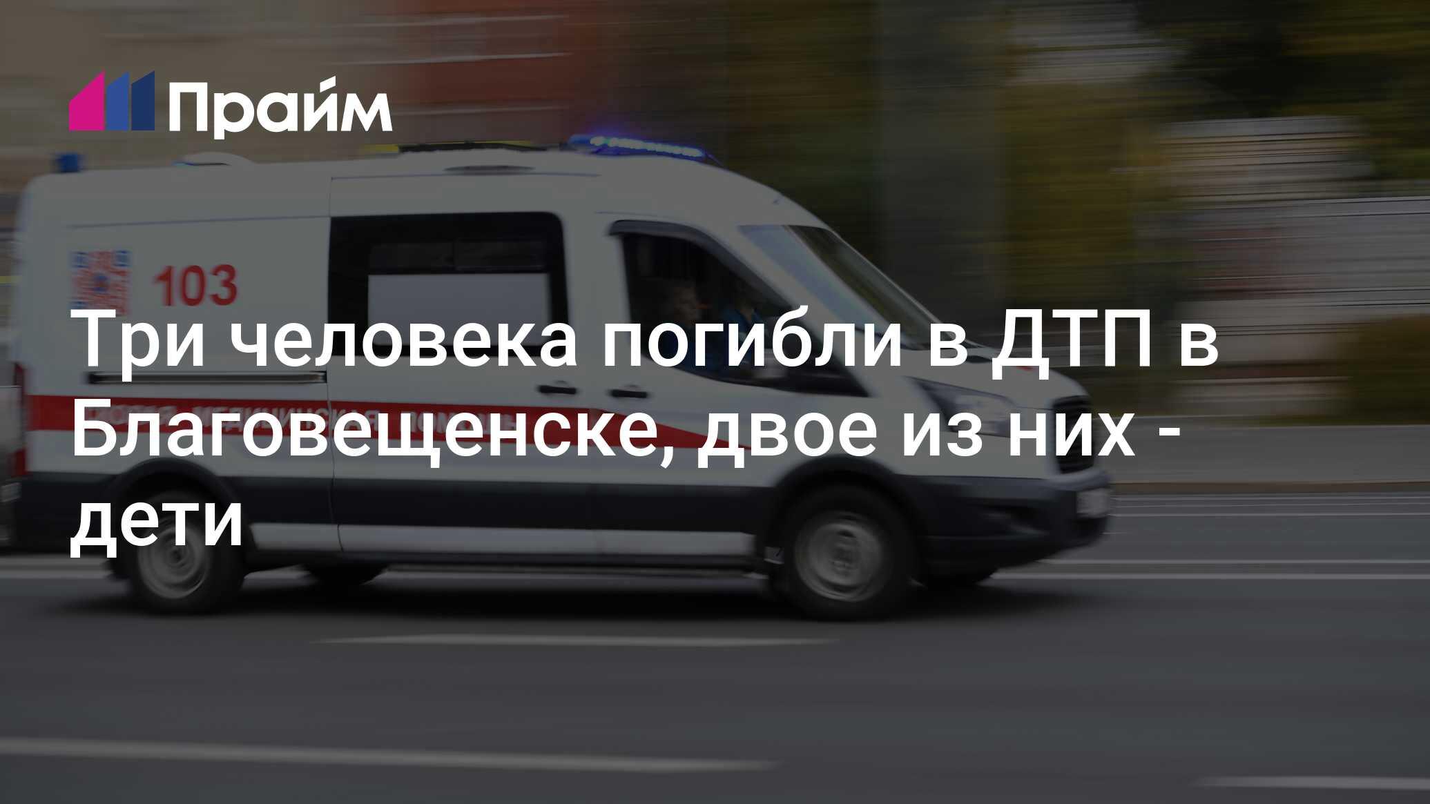 Три человека погибли в ДТП в Благовещенске, двое из них - дети -  14.06.2024, ПРАЙМ