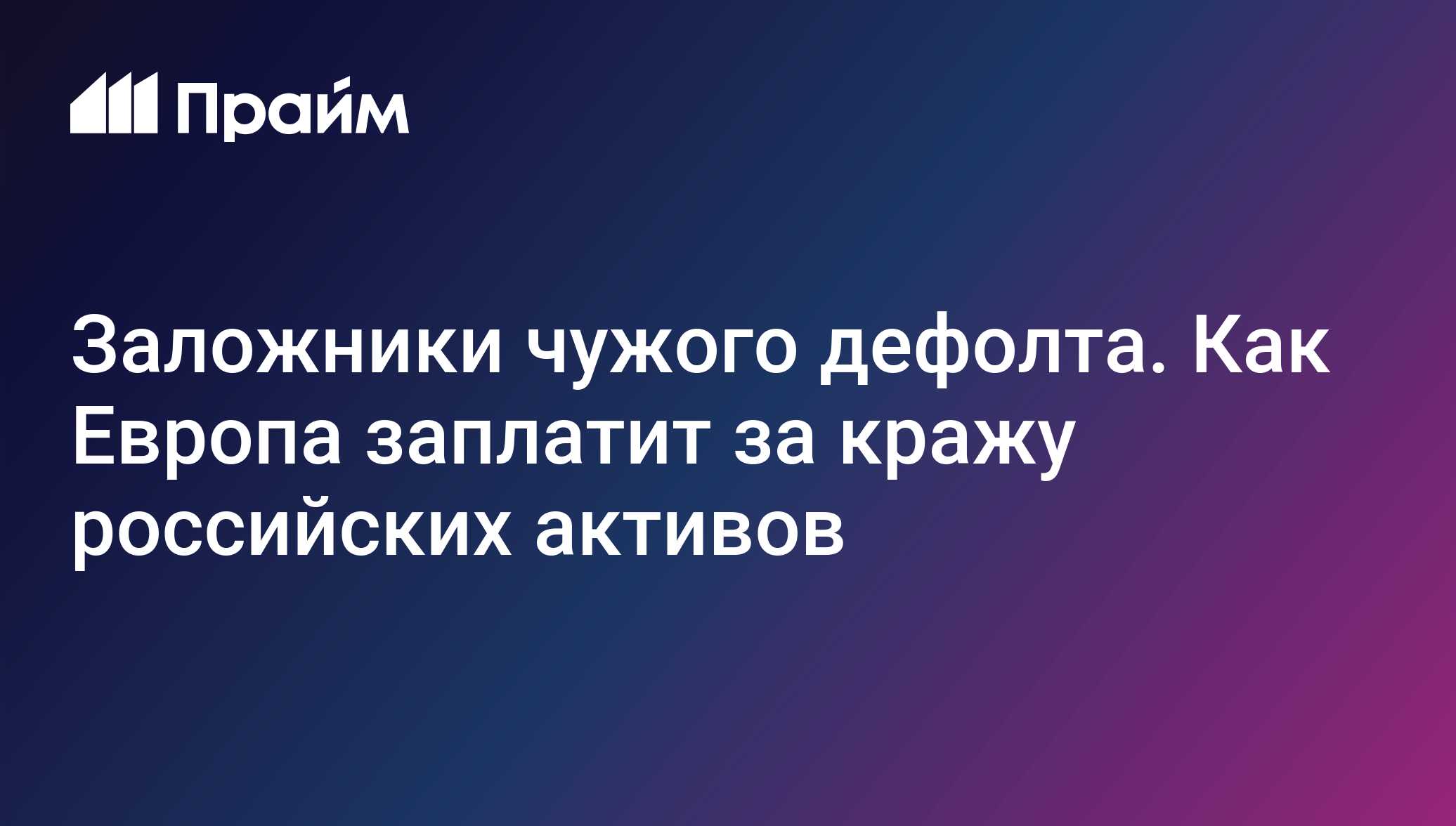 Заложники чужого дефолта. Как Европа заплатит за кражу российских активов -  21.06.2024, ПРАЙМ