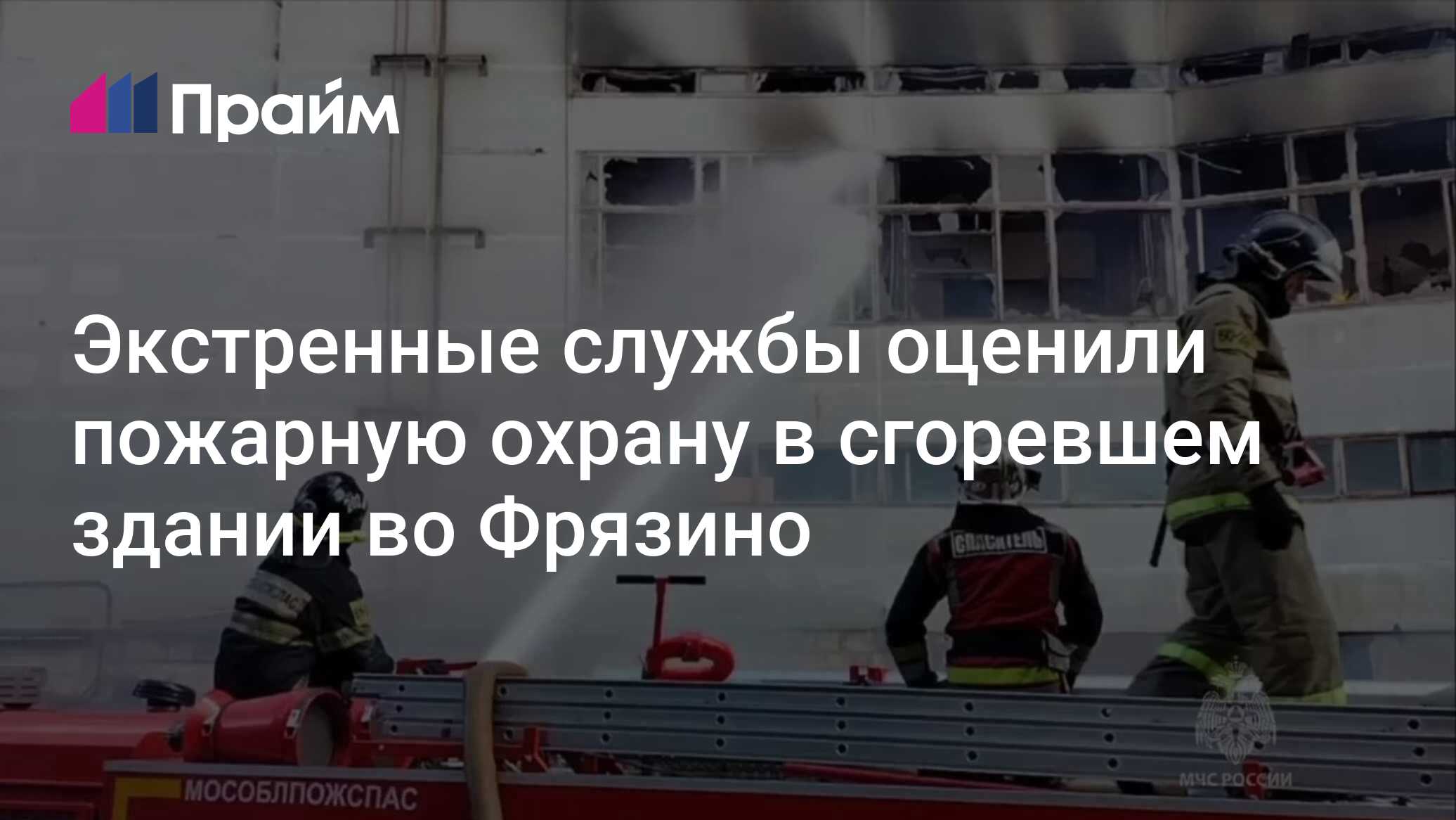 Экстренные службы оценили пожарную охрану в сгоревшем здании во Фрязино -  25.06.2024, ПРАЙМ