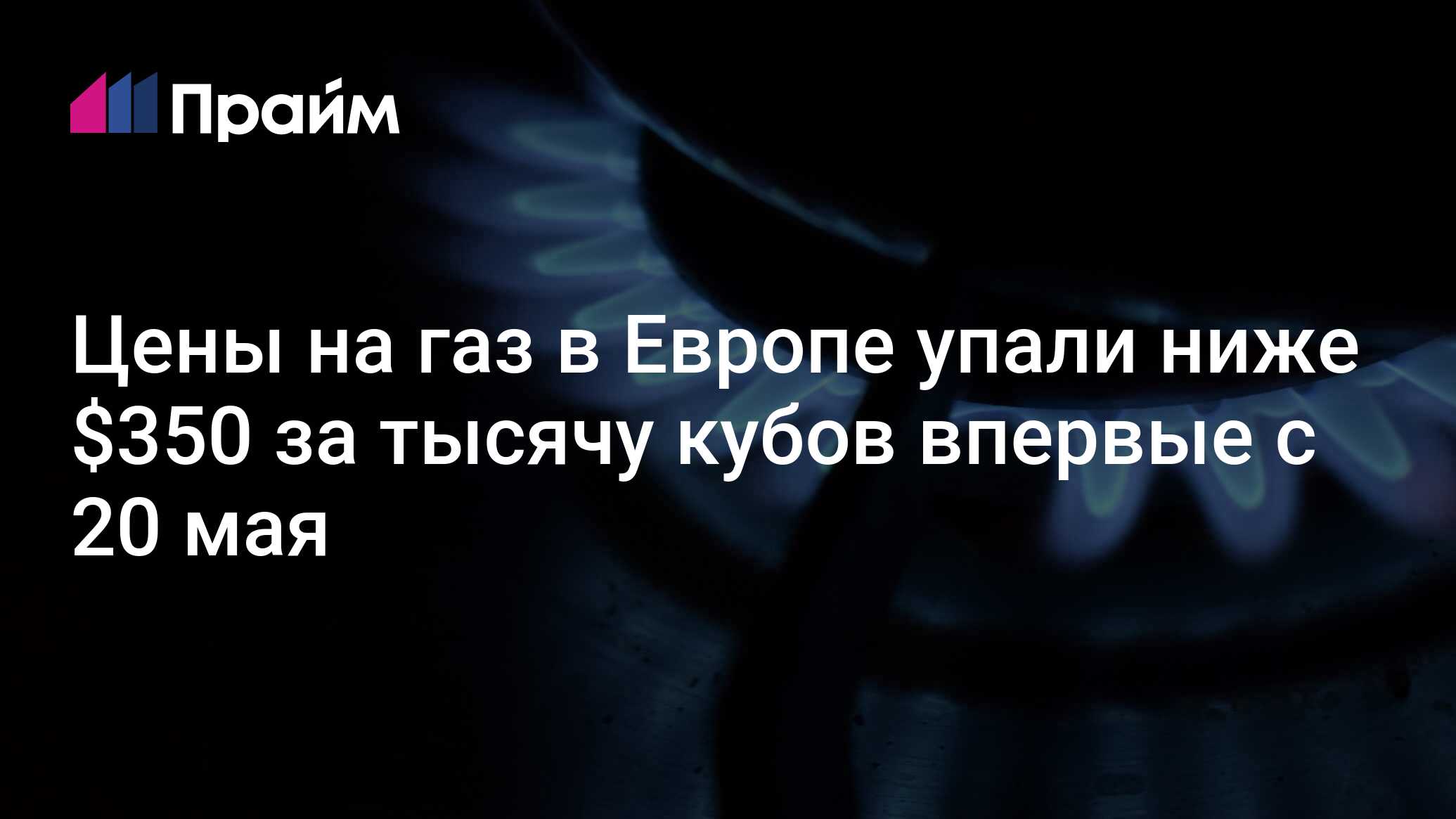 Цены на газ в Европе упали ниже $350 за тысячу кубов впервые с 20 мая -  09.07.2024, ПРАЙМ