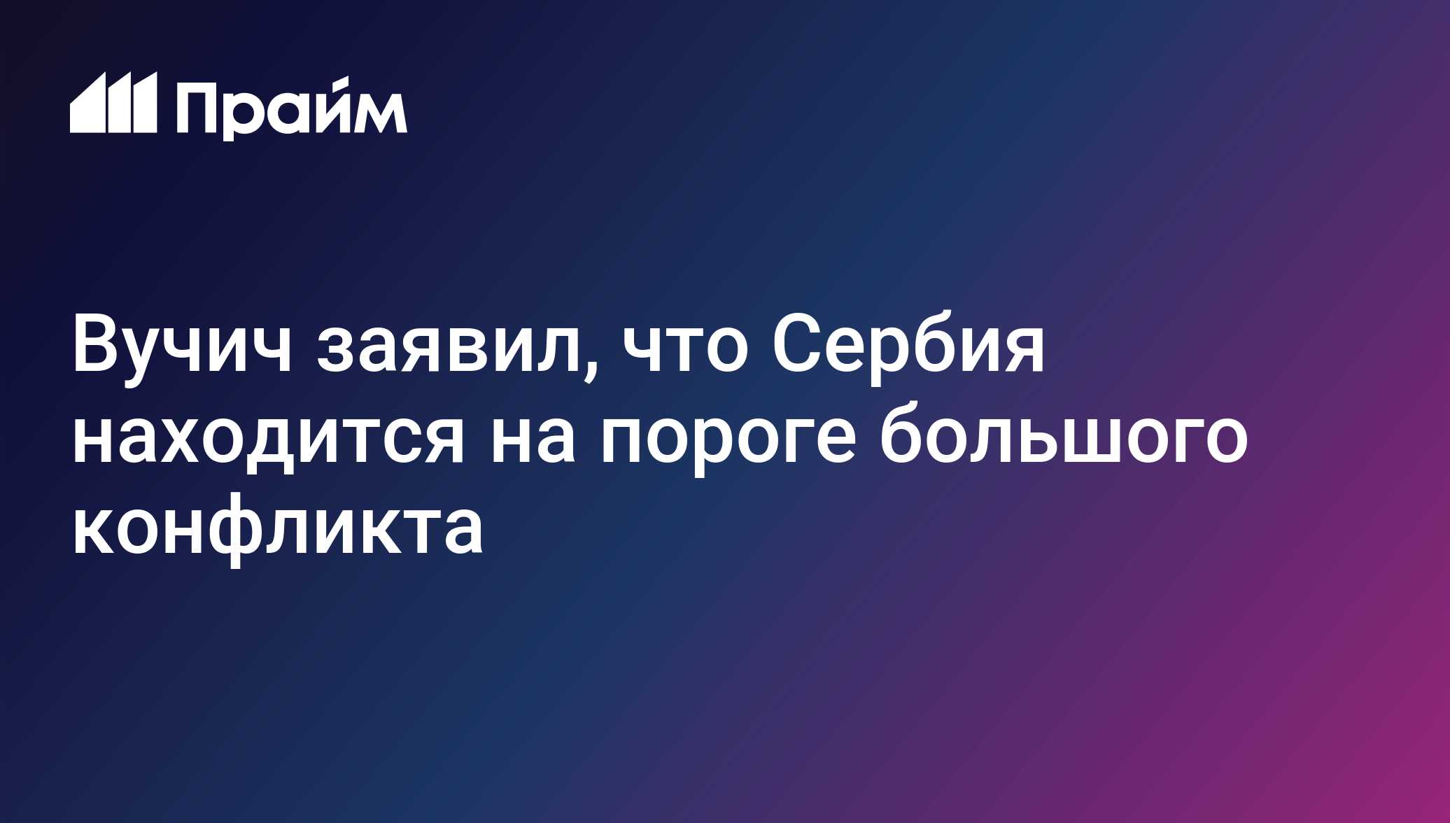 Вучич заявил, что Сербия на пороге большого конфликта