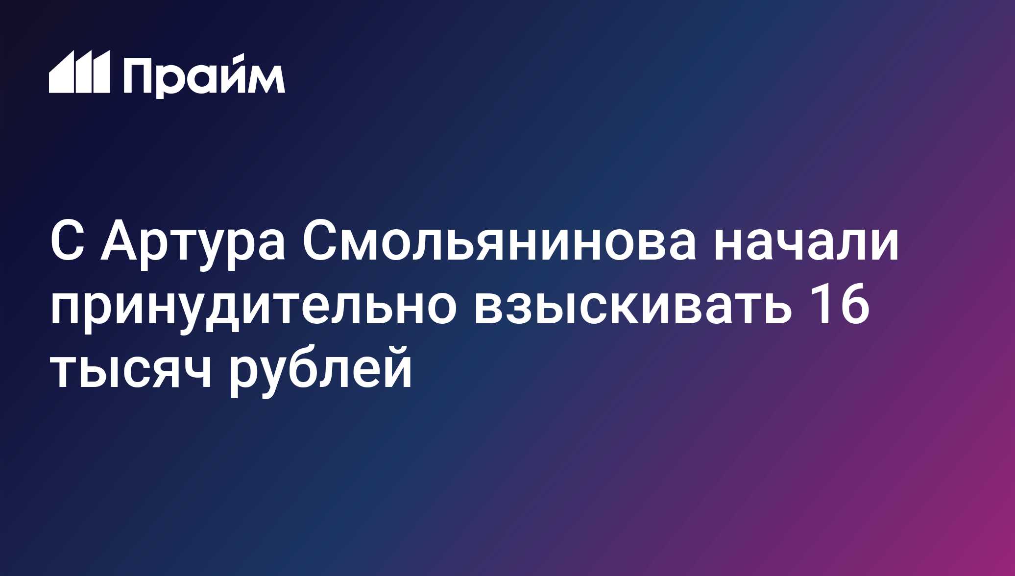С Артура Смольянинова начали принудительно взыскивать 16 тысяч рублей