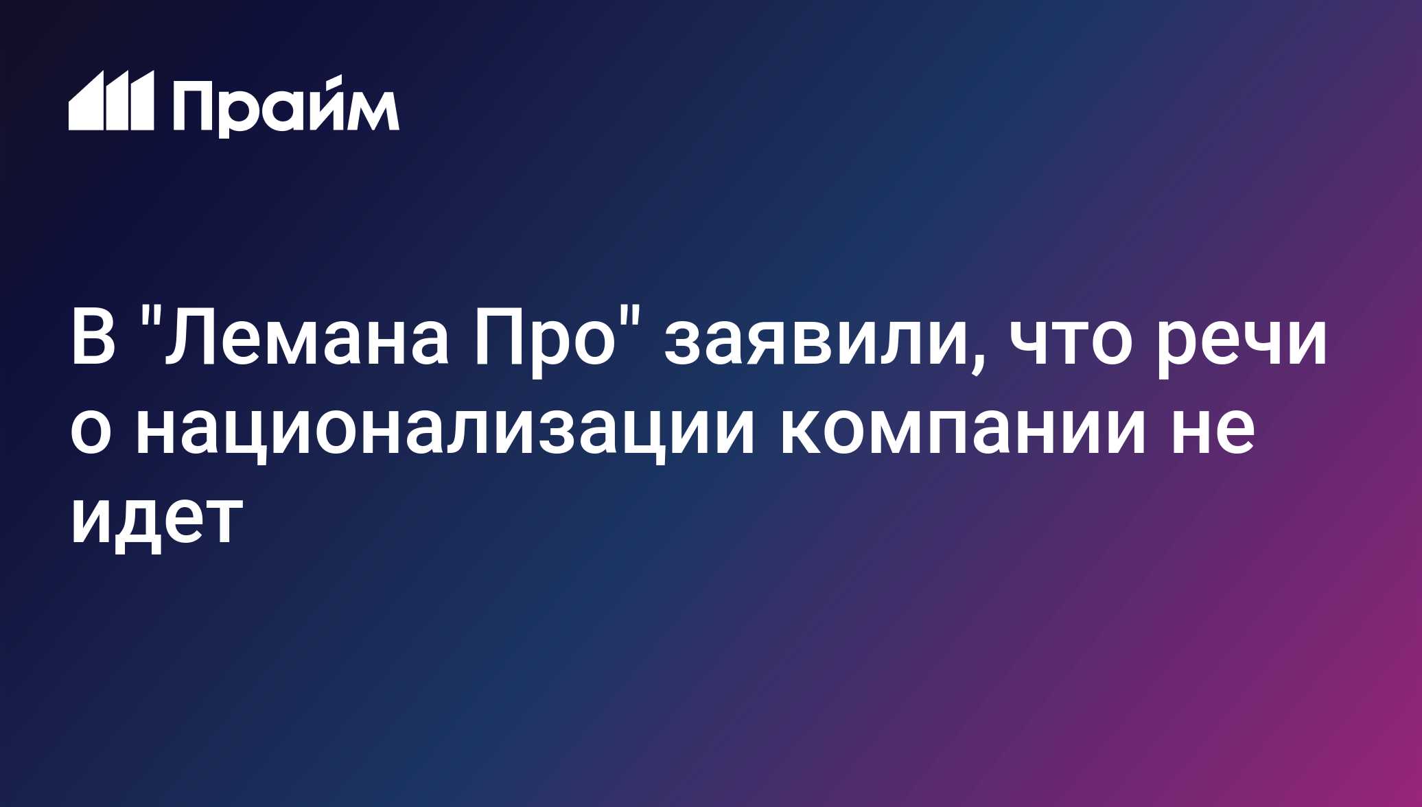 В "Лемана Про" заявили, что речи о национализации компании не идет