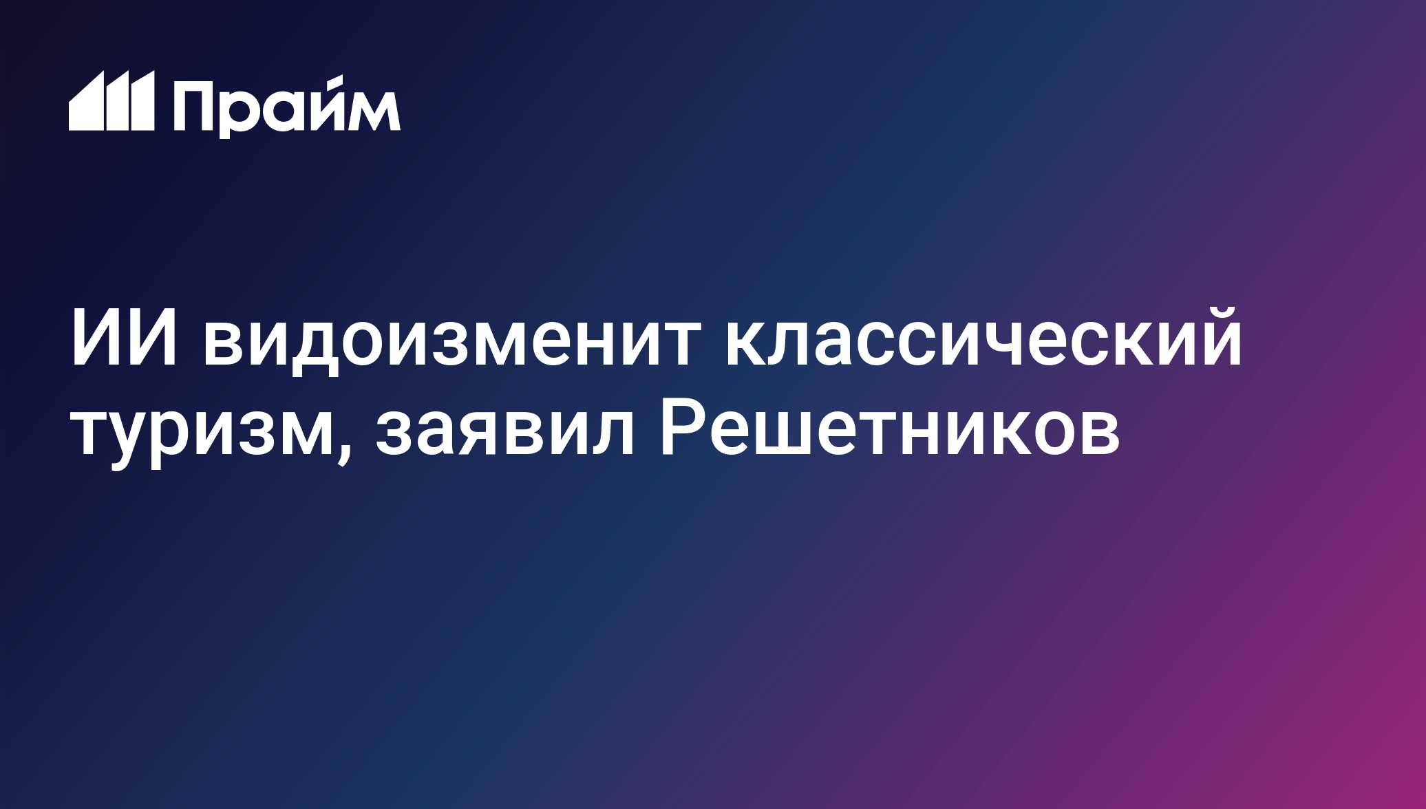 ИИ видоизменит классический туризм, заявил Решетников