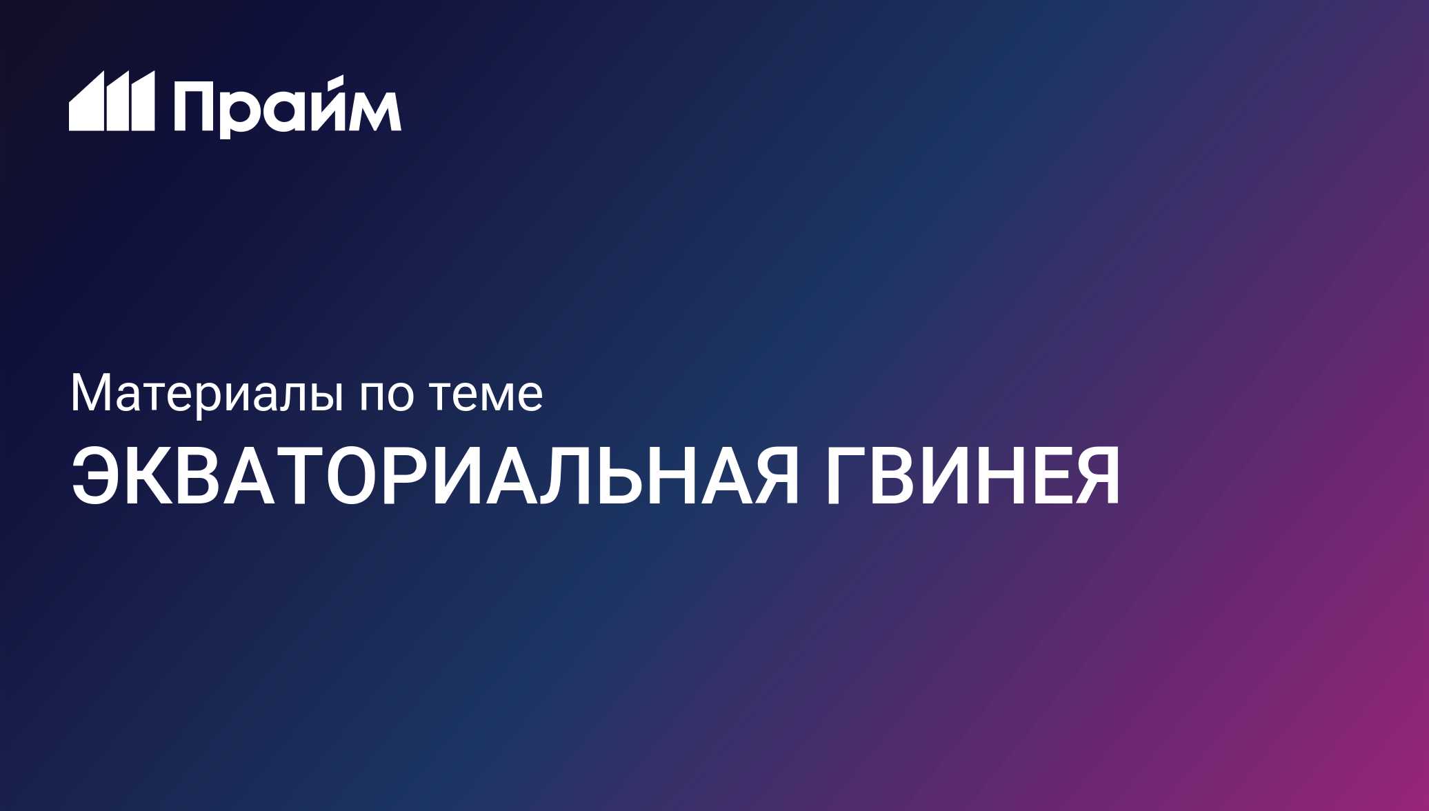 ЭКВАТОРИАЛЬНАЯ ГВИНЕЯ - актуальные новости сегодня - ПРАЙМ